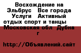 Восхождение на Эльбрус - Все города Услуги » Активный отдых,спорт и танцы   . Московская обл.,Дубна г.